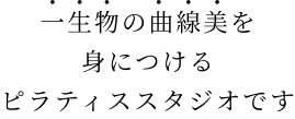 一生物の曲線美を身につけるピラティススタジオです